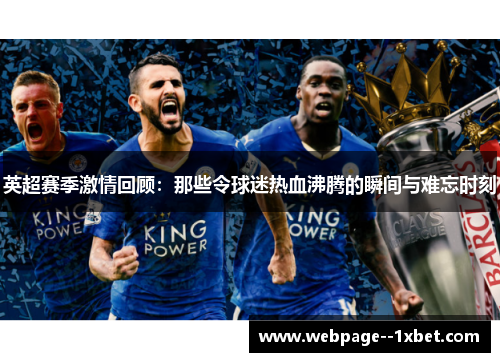 英超赛季激情回顾:那些令球迷热血沸腾的瞬间与难忘时刻 英超赛季激情回顾:那些令球迷热血沸腾的瞬间与难忘时刻
