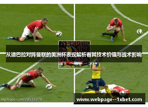 从迪巴拉对阵曼联的美洲杯表现解析看其技术价值与战术影响