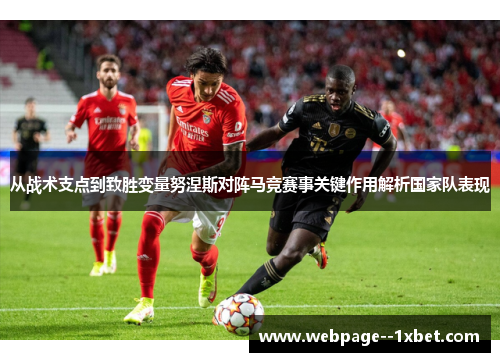 从战术支点到致胜变量努涅斯对阵马竞赛事关键作用解析国家队表现