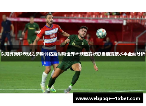 以对阵曼联表现为参照评估努涅斯世界杯预选赛状态当前竞技水平全面分析 以对阵曼联表现为参照评估努涅斯世界杯预选赛状态当前竞技水平全面分析