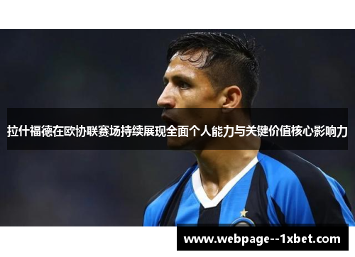 拉什福德在欧协联赛场持续展现全面个人能力与关键价值核心影响力 拉什福德在欧协联赛场持续展现全面个人能力与关键价值核心影响力