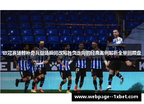 欧冠赛场替补奇兵登场瞬间改写胜负走向的经典案例解析全景回顾盘 欧冠赛场替补奇兵登场瞬间改写胜负走向的经典案例解析全景回顾盘