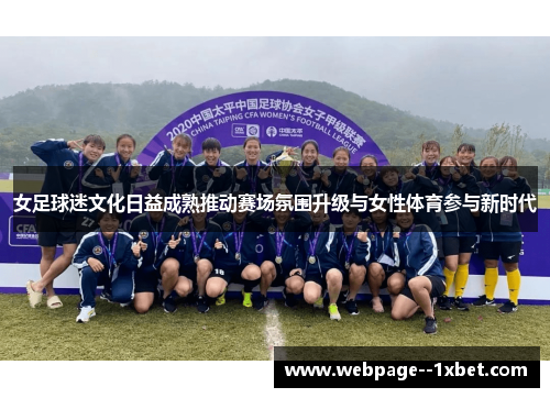女足球迷文化日益成熟推动赛场氛围升级与女性体育参与新时代