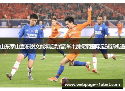 山东泰山宣布谢文能将启动留洋计划探索国际足球新机遇