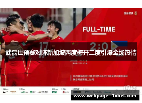 武磊世预赛对阵新加坡两度梅开二度引爆全场热情