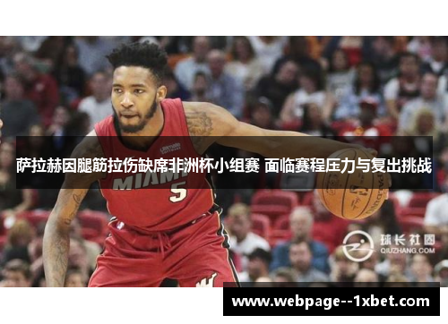 萨拉赫因腿筋拉伤缺席非洲杯小组赛 面临赛程压力与复出挑战