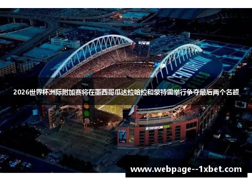 2026世界杯洲际附加赛将在墨西哥瓜达拉哈拉和蒙特雷举行争夺最后两个名额 2026世界杯洲际附加赛将在墨西哥瓜达拉哈拉和蒙特雷举行争夺最后两个名额