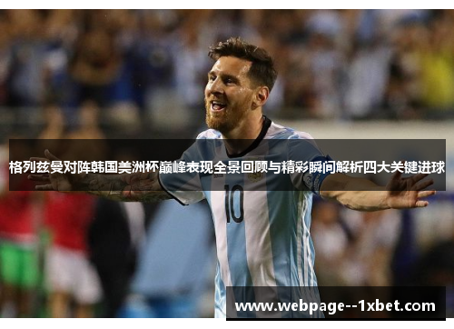 格列兹曼对阵韩国美洲杯巅峰表现全景回顾与精彩瞬间解析四大关键进球 格列兹曼对阵韩国美洲杯巅峰表现全景回顾与精彩瞬间解析四大关键进球