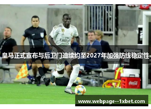 皇马正式宣布与后卫门迪续约至2027年加强防线稳定性 皇马正式宣布与后卫门迪续约至2027年加强防线稳定性