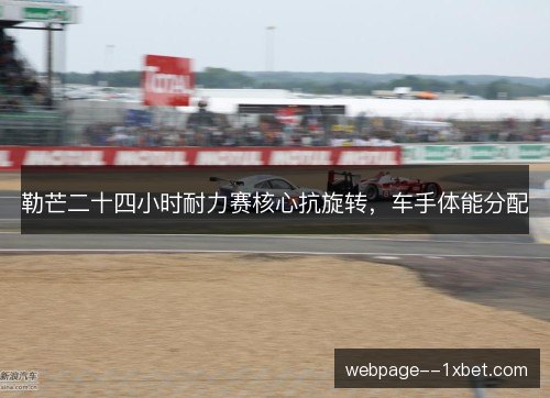 勒芒二十四小时耐力赛核心抗旋转,车手体能分配 勒芒二十四小时耐力赛核心抗旋转,车手体能分配