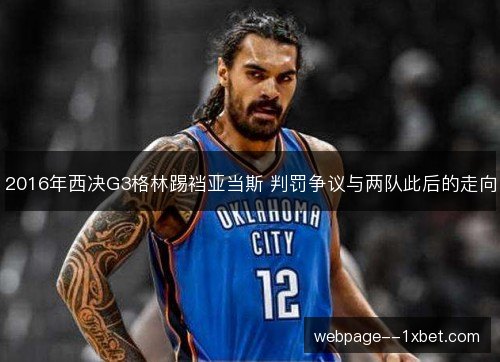 2016年西决G3格林踢裆亚当斯 判罚争议与两队此后的走向 2016年西决G3格林踢裆亚当斯 判罚争议与两队此后的走向